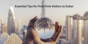 Essential Tips for First-Time Visitors to Dubai