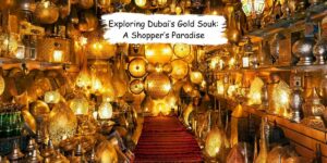 Exploring Dubai’s Gold Souk: A Shopper’s Paradise