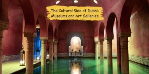 The Cultural Side of Dubai: Museums and Art Galleries