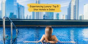 Experiencing Luxury: Top 5 Star Hotels in Dubai